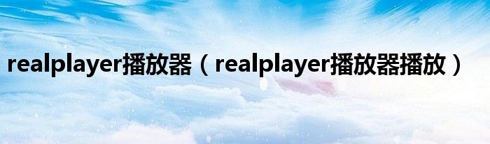 realplayer播放器（realplayer播放器播放）