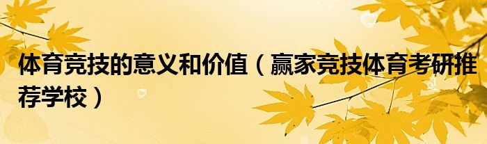 体育竞技的意义和价值（赢家竞技体育考研推荐学校）