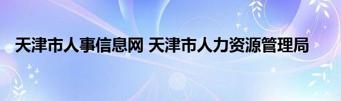 天津市人事信息网 天津市人力资源管理局