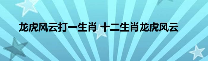 龙虎风云打一生肖 十二生肖龙虎风云