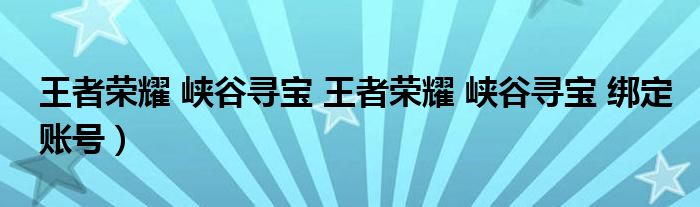 王者荣耀 峡谷寻宝 王者荣耀 峡谷寻宝 绑定账号）