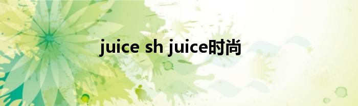 juice sh juice时尚