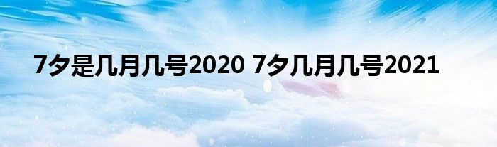 7夕是几月几号2020 7夕几月几号2021