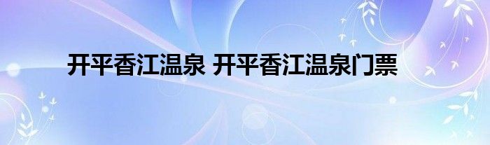 开平香江温泉 开平香江温泉门票