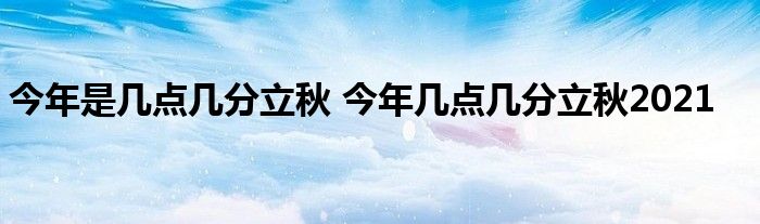 今年是几点几分立秋 今年几点几分立秋2021