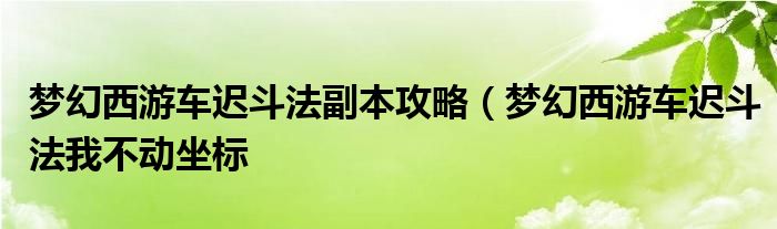 梦幻西游车迟斗法副本攻略（梦幻西游车迟斗法我不动坐标