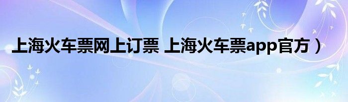上海火车票网上订票 上海火车票app官方）