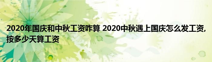 2020年国庆和中秋工资咋算 2020中秋遇上国庆怎么发工资,按多少天算工资