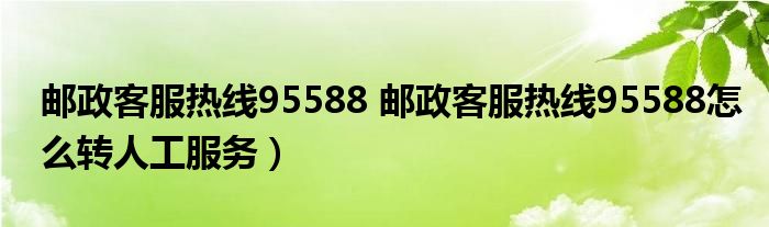 邮政客服热线95588 邮政客服热线95588怎么转人工服务）