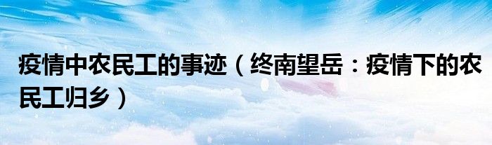 疫情中农民工的事迹（终南望岳：疫情下的农民工归乡）