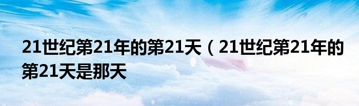 21世纪第21年的第21天（21世纪第21年的第21天是那天