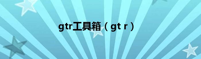 gtr工具箱（gt r）