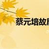 蔡元培故居文物（蔡元培故居1.5亿）