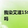 我染艾滋15年了没治疗 艾滋15年了还能治好吗