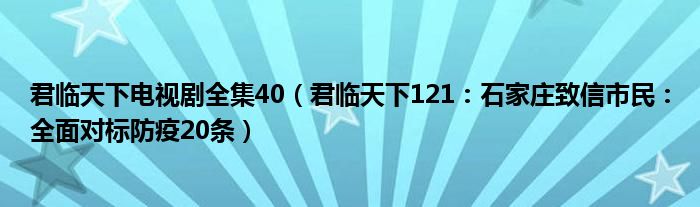 君临天下电视剧全集40（君临天下121：石家庄致信市民：全面对标防疫20条）