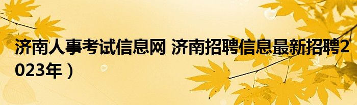 济南人事考试信息网 济南招聘信息最新招聘2023年）