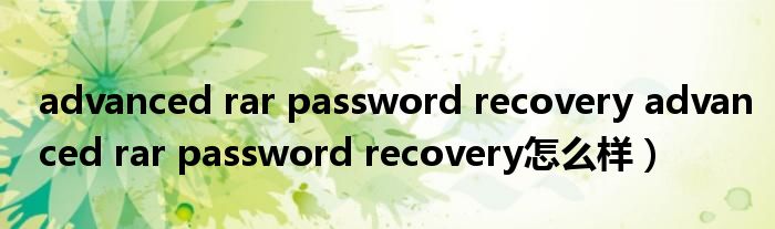 advanced rar password recovery advanced rar password recovery怎么样）