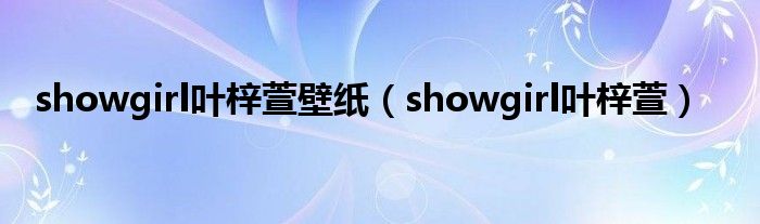 showgirl叶梓萱壁纸（showgirl叶梓萱）