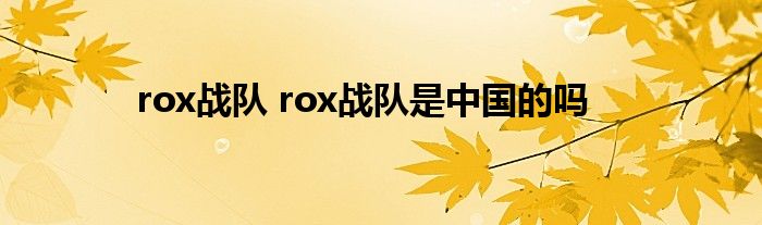 rox战队 rox战队是中国的吗