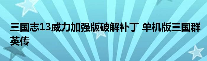 三国志13威力加强版破解补丁 单机版三国群英传