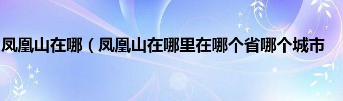 凤凰山在哪（凤凰山在哪里在哪个省哪个城市