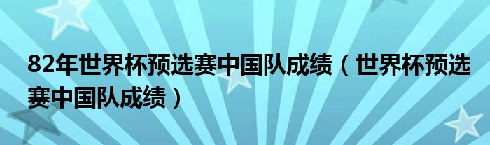 82年世界杯预选赛中国队成绩（世界杯预选赛中国队成绩）