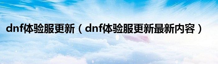 dnf体验服更新（dnf体验服更新最新内容）