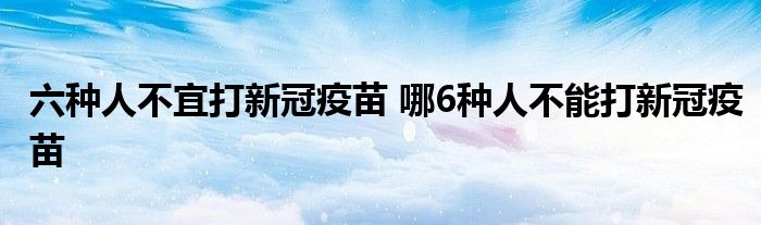 六种人不宜打新冠疫苗 哪6种人不能打新冠疫苗