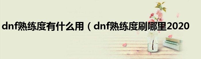 dnf熟练度有什么用（dnf熟练度刷哪里2020