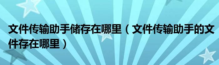 文件传输助手储存在哪里（文件传输助手的文件存在哪里）