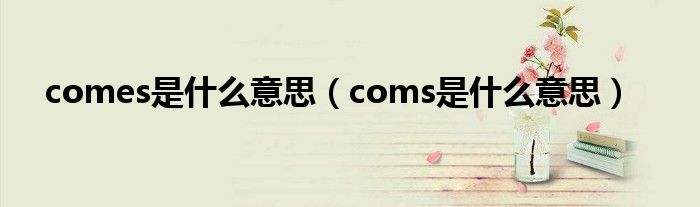 comes是什么意思（coms是什么意思）
