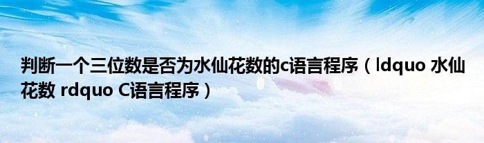 判断一个三位数是否为水仙花数的c语言程序（ldquo 水仙花数 rdquo C语言程序）