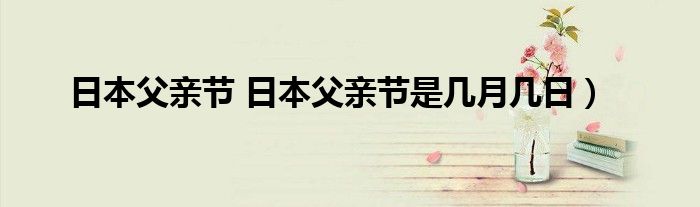 日本父亲节 日本父亲节是几月几日）