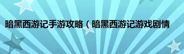 暗黑西游记手游攻略（暗黑西游记游戏剧情