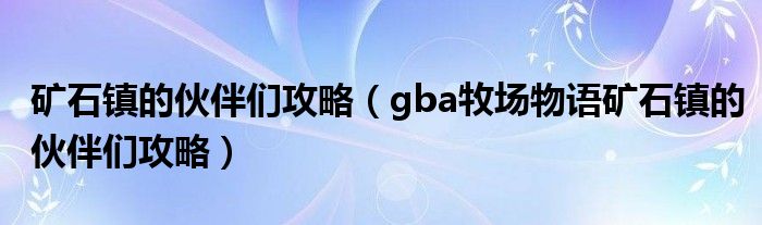 矿石镇的伙伴们攻略（gba牧场物语矿石镇的伙伴们攻略）