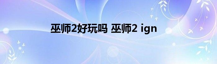 巫师2好玩吗 巫师2 ign