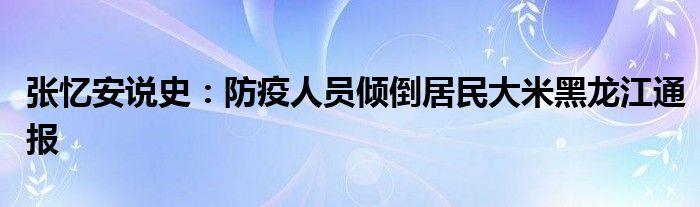 张忆安说史：防疫人员倾倒居民大米黑龙江通报