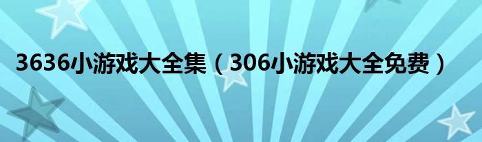 3636小游戏大全集（306小游戏大全免费）