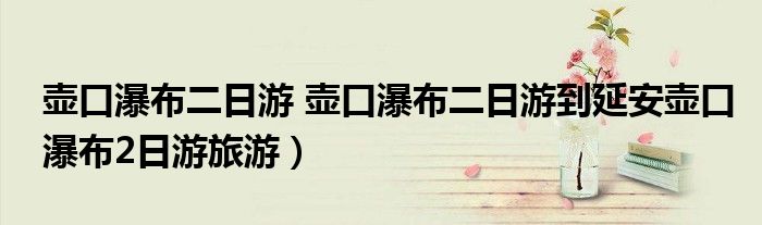 壶口瀑布二日游 壶口瀑布二日游到延安壶口瀑布2日游旅游）