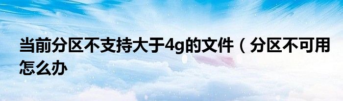 当前分区不支持大于4g的文件（分区不可用怎么办