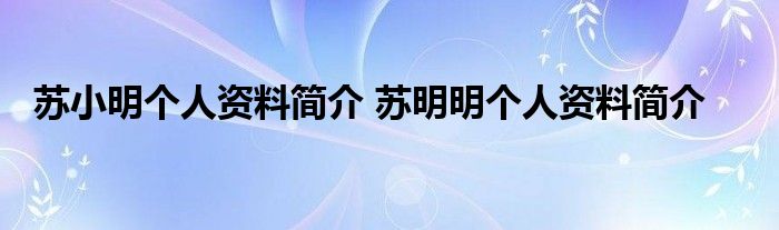 苏小明个人资料简介 苏明明个人资料简介