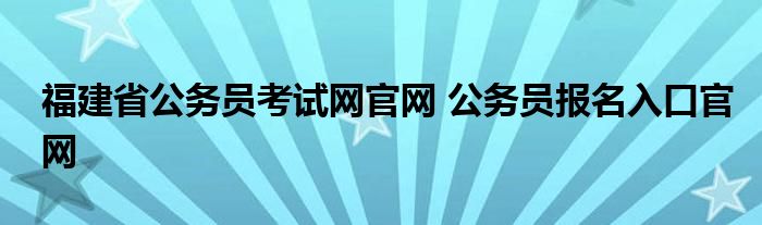 福建省公务员考试网官网 公务员报名入口官网