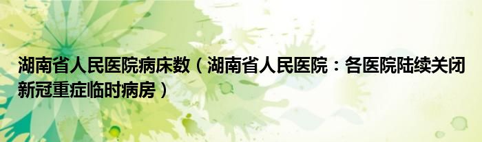 湖南省人民医院病床数（湖南省人民医院：各医院陆续关闭新冠重症临时病房）