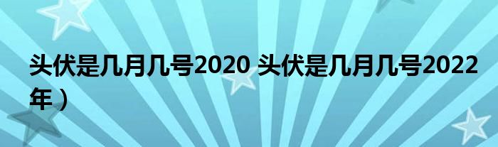 头伏是几月几号2020 头伏是几月几号2022年）