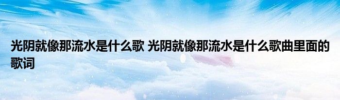 光阴就像那流水是什么歌 光阴就像那流水是什么歌曲里面的歌词