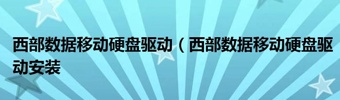 西部数据移动硬盘驱动（西部数据移动硬盘驱动安装