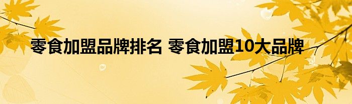 零食加盟品牌排名 零食加盟10大品牌