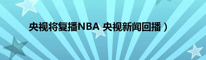 央视将复播NBA 央视新闻回播）