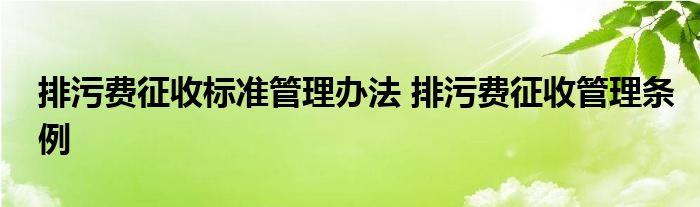 排污费征收标准管理办法 排污费征收管理条例