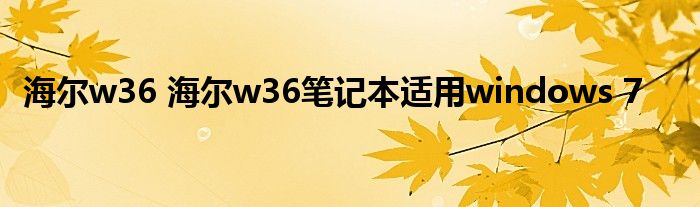 海尔w36 海尔w36笔记本适用windows 7